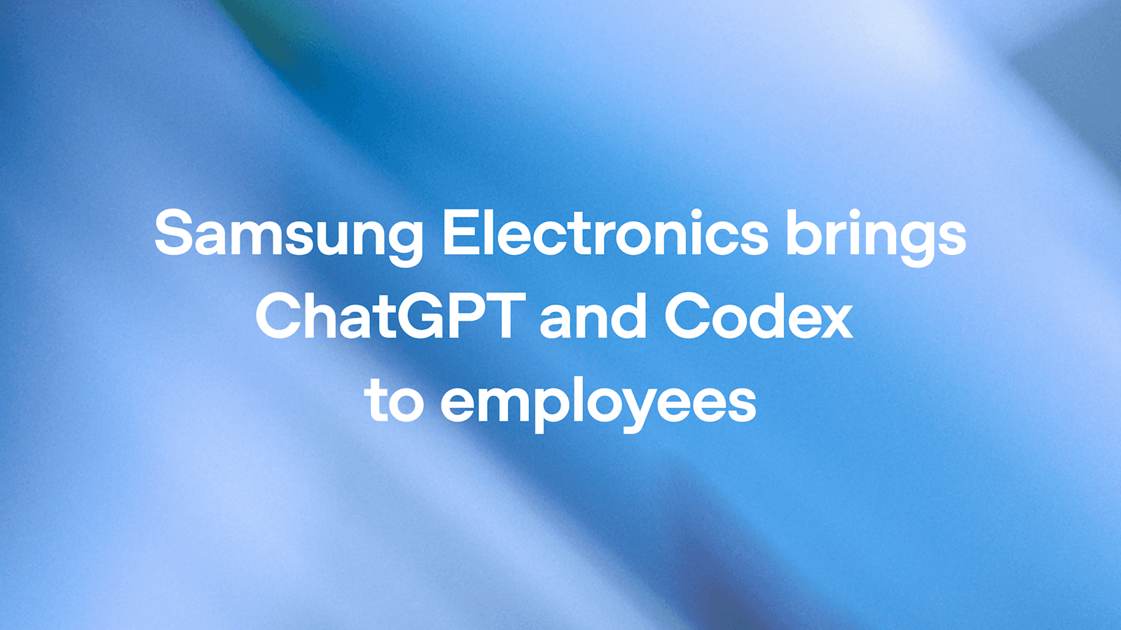 Samsung Electronics đưa ChatGPT và Codex vào toàn bộ nhân viên — một trong những triển khai lớn nhất của OpenAI